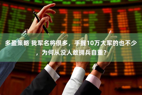 多盈策略 我军名将很多，手握10万大军的也不少，为何从没人敢拥兵自重？