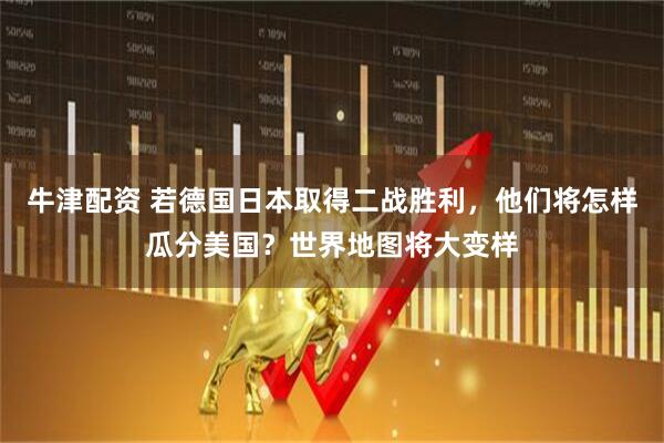 牛津配资 若德国日本取得二战胜利，他们将怎样瓜分美国？世界地图将大变样