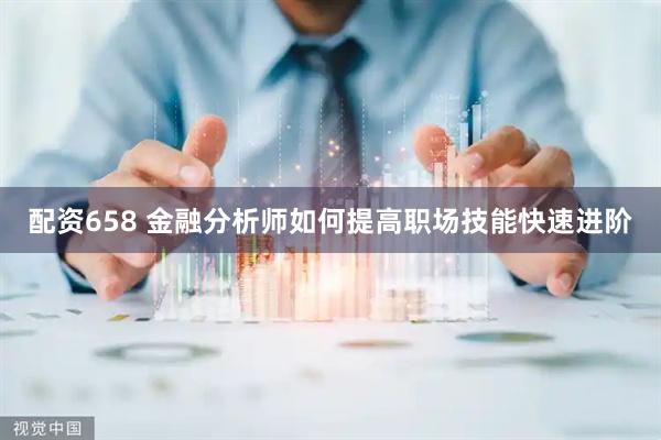 配资658 金融分析师如何提高职场技能快速进阶