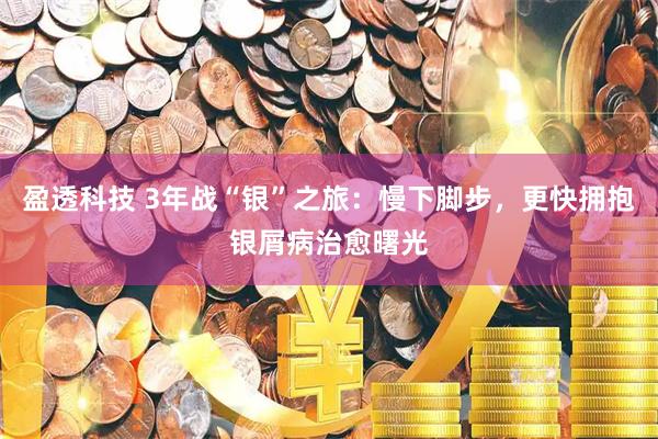 盈透科技 3年战“银”之旅：慢下脚步，更快拥抱银屑病治愈曙光