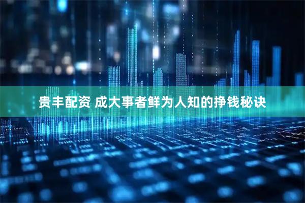 贵丰配资 成大事者鲜为人知的挣钱秘诀