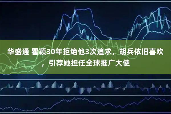 华盛通 瞿颖30年拒绝他3次追求，胡兵依旧喜欢，引荐她担任全球推广大使