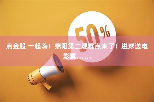 点金股 一起嗨！绵阳第二观赛点来了！进球送电影票……