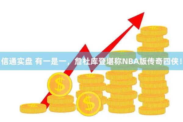 信通实盘 有一是一，詹杜库登堪称NBA版传奇四侠！
