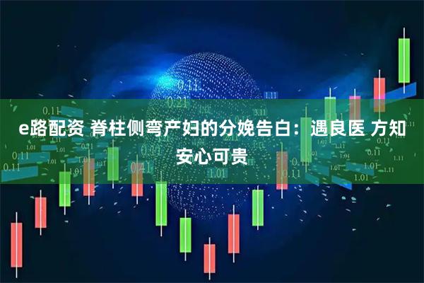 e路配资 脊柱侧弯产妇的分娩告白：遇良医 方知安心可贵