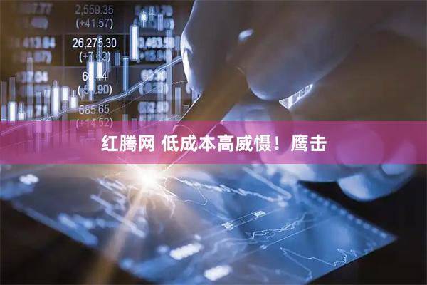 红腾网 低成本高威慑！鹰击