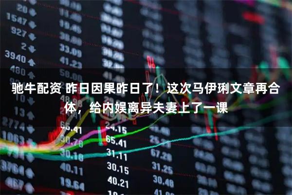 驰牛配资 昨日因果昨日了！这次马伊琍文章再合体，给内娱离异夫妻上了一课