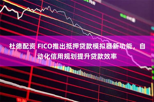 杜德配资 FICO推出抵押贷款模拟器新功能，自动化信用规划提升贷款效率