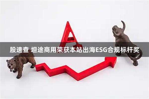 股速查 坦途商用荣获本站出海ESG合规标杆奖