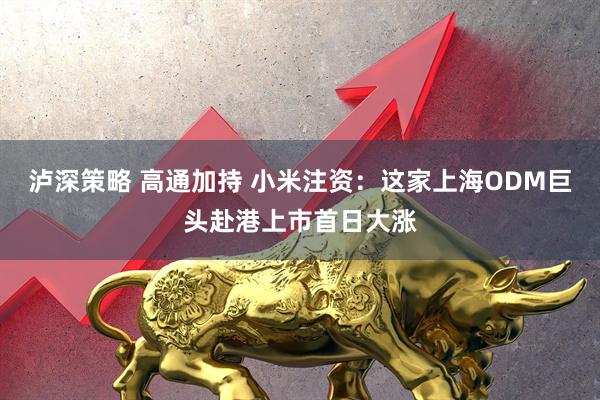 泸深策略 高通加持 小米注资：这家上海ODM巨头赴港上市首日大涨